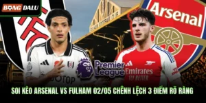 Soi Kèo Arsenal Vs Fulham 02/05 Chênh Lệch 3 Điểm Rõ Ràng
