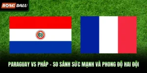 Paraguay VS Pháp - So Sánh Sức Mạnh Và Phong Độ Hai Đội